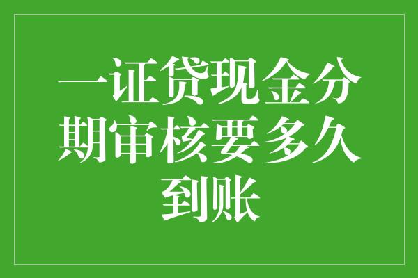 一证贷现金分期审核要多久到账