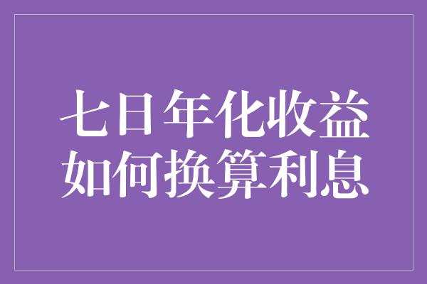 七日年化收益如何换算利息