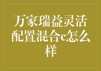 万家瑞益灵活配置混合C：稳健投资下的潜力股