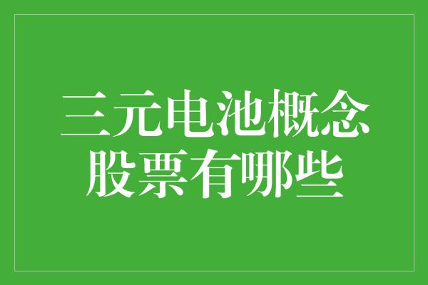 三元电池概念股票有哪些