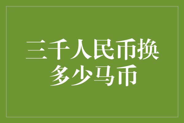 三千人民币换多少马币