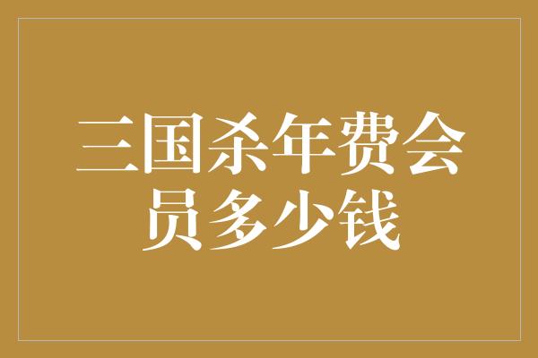 三国杀年费会员多少钱