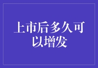 上市后多久能增发？揭秘背后的时间表！