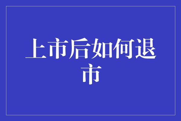 上市后如何退市