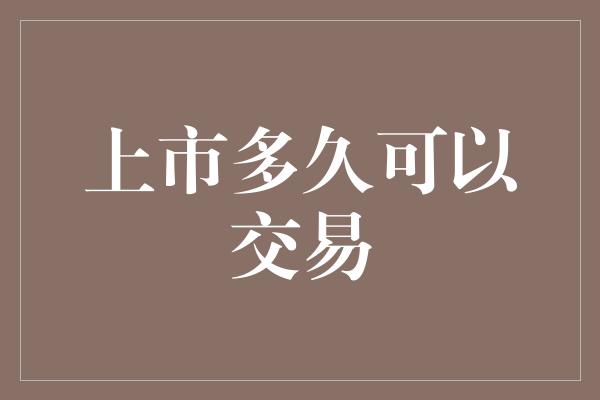 上市多久可以交易