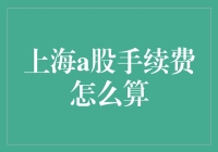 想知道上海A股的手续费怎么算吗？这里有答案！