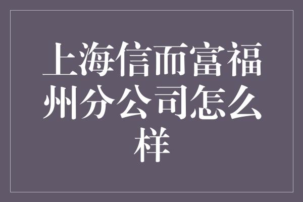 上海信而富福州分公司怎么样