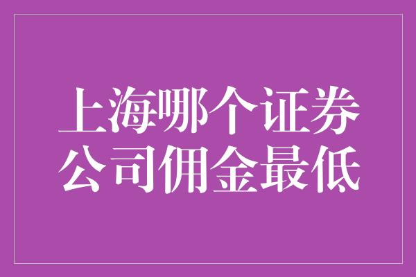 上海哪个证券公司佣金最低