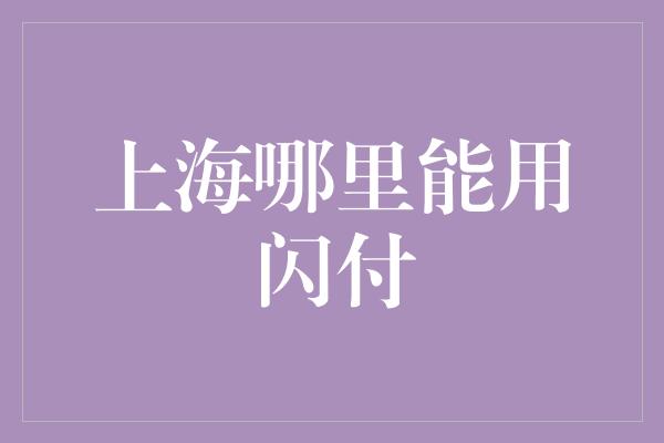 上海哪里能用闪付