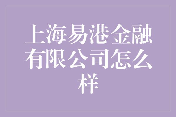 上海易港金融有限公司怎么样