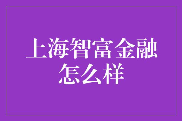 上海智富金融怎么样