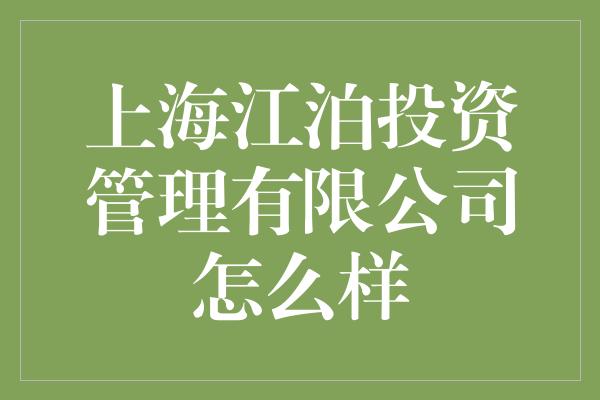 上海江泊投资管理有限公司怎么样