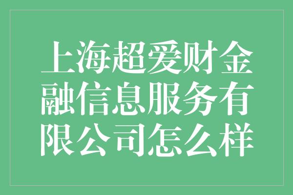 上海超爱财金融信息服务有限公司怎么样