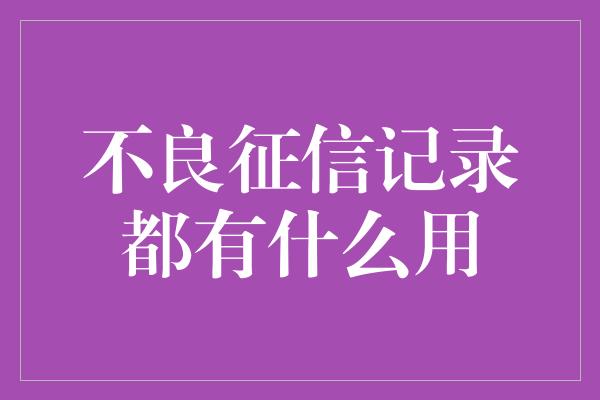 不良征信记录都有什么用