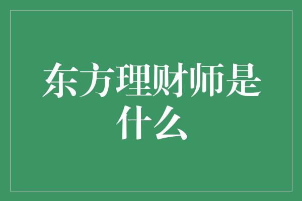 东方理财师是什么