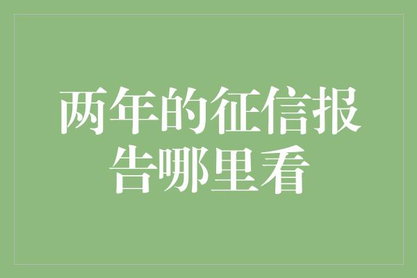 两年的征信报告哪里看