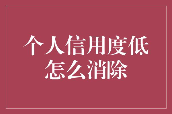 个人信用度低怎么消除