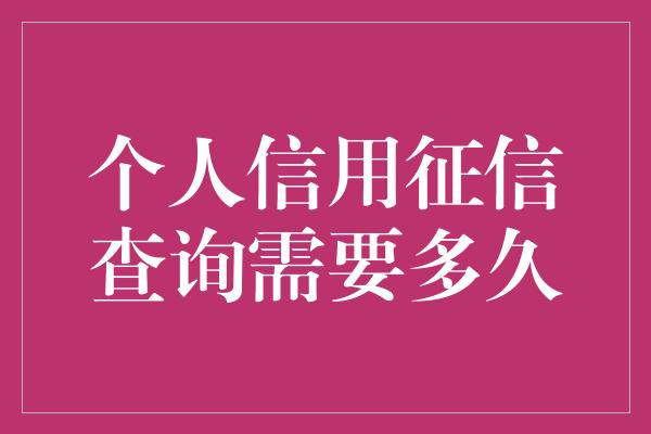 个人信用征信查询需要多久