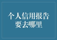 个人信用报告到底要去哪儿找？这里有答案！