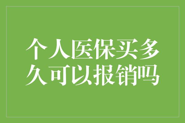 个人医保买多久可以报销吗