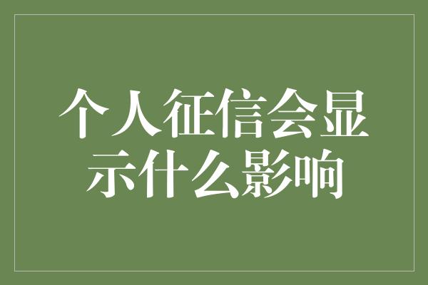 个人征信会显示什么影响