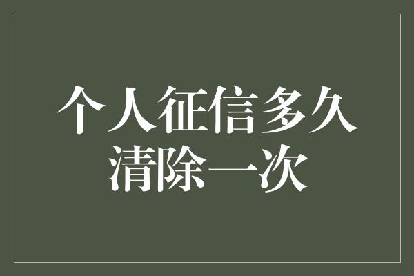 个人征信多久清除一次