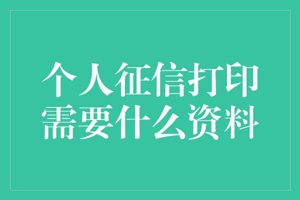 个人征信打印需要什么资料