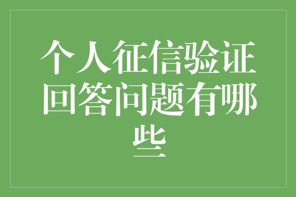 个人征信验证回答问题有哪些