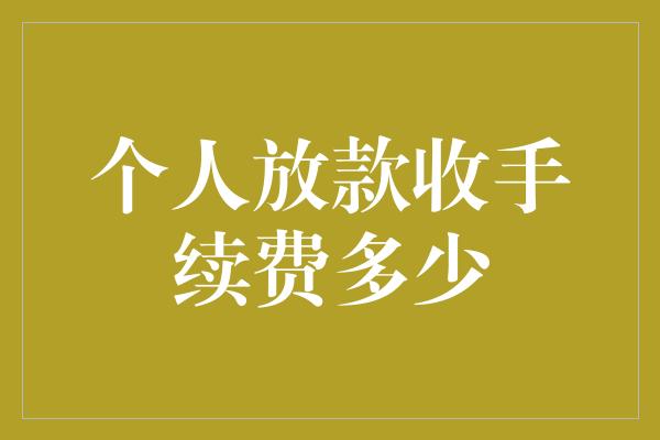 个人放款收手续费多少