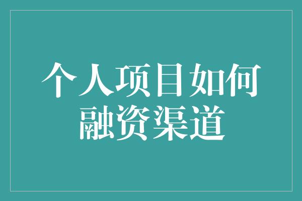 个人项目如何融资渠道