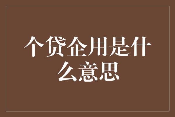 个贷企用是什么意思