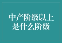 中产阶级以上：从经济维度到社会角色的全面解析