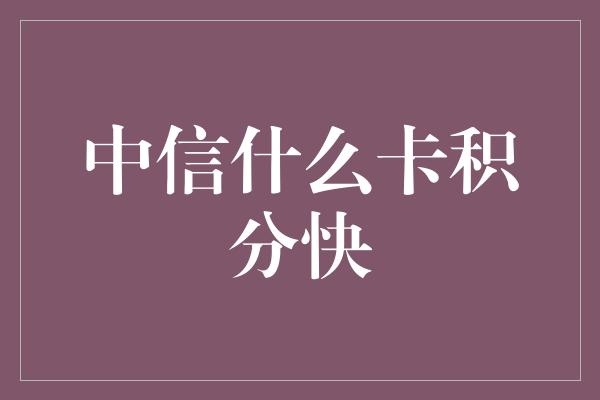 中信什么卡积分快