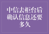 中信银行柜台确认信息后多久能完成交易