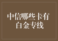 中信有哪些卡拥有白金专线？揭秘高端信用卡服务！