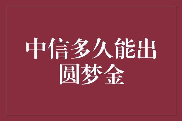 中信多久能出圆梦金