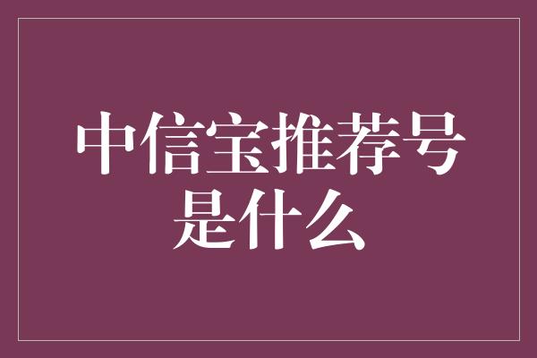 中信宝推荐号是什么