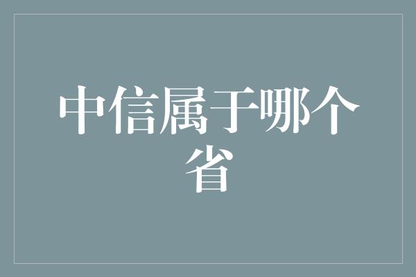 中信属于哪个省