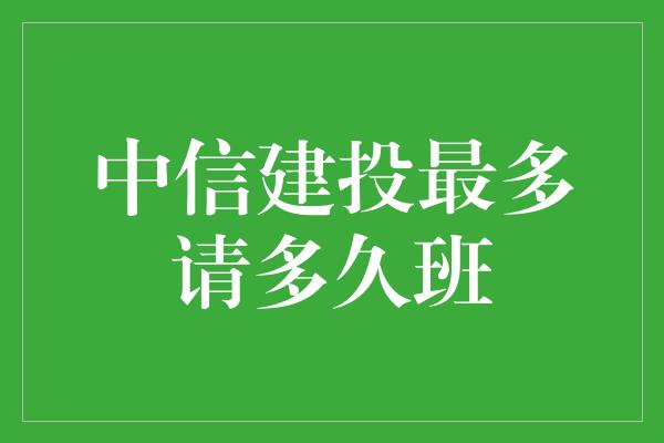 中信建投最多请多久班