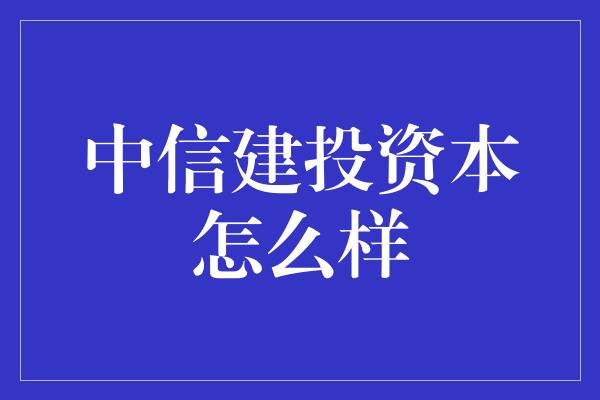 中信建投资本怎么样