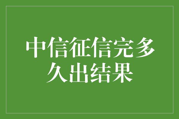 中信征信完多久出结果