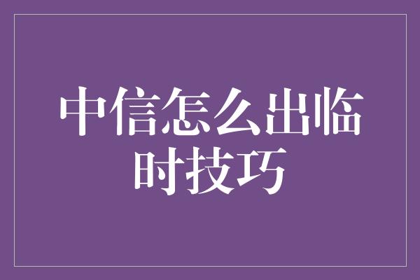 中信怎么出临时技巧