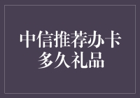 如果信用卡礼品能决定人生，那么中信推荐办卡多久送礼品？