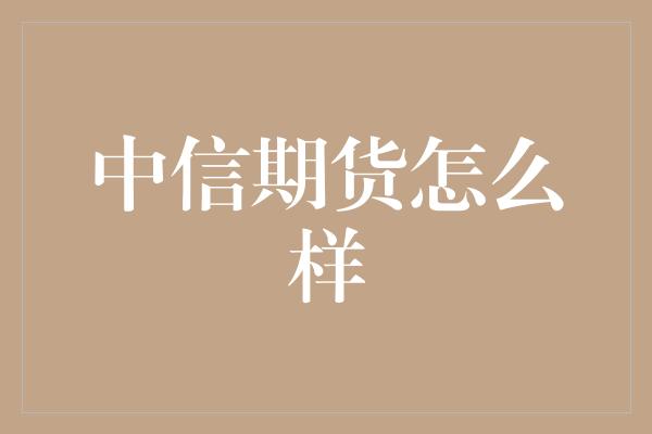 中信期货怎么样