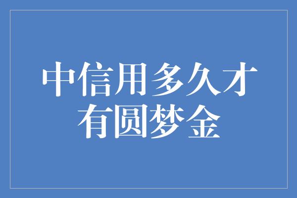 中信用多久才有圆梦金