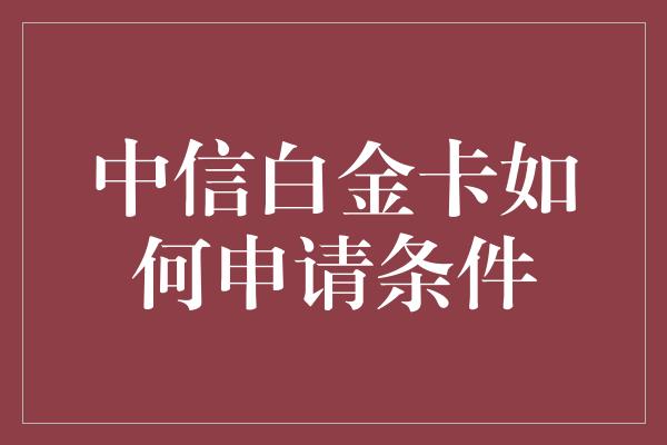 中信白金卡如何申请条件