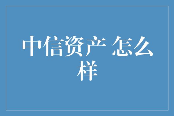 中信资产 怎么样