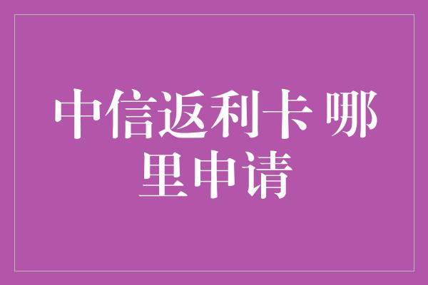 中信返利卡 哪里申请