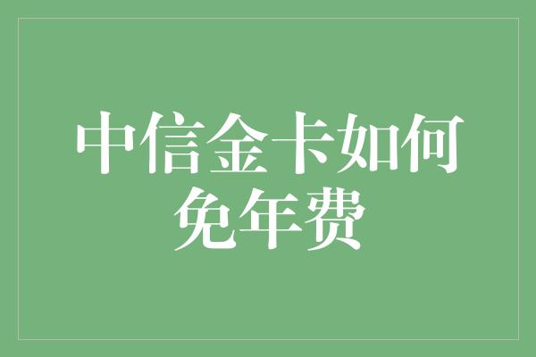 中信金卡如何免年费