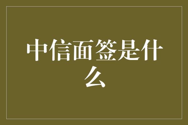 中信面签是什么